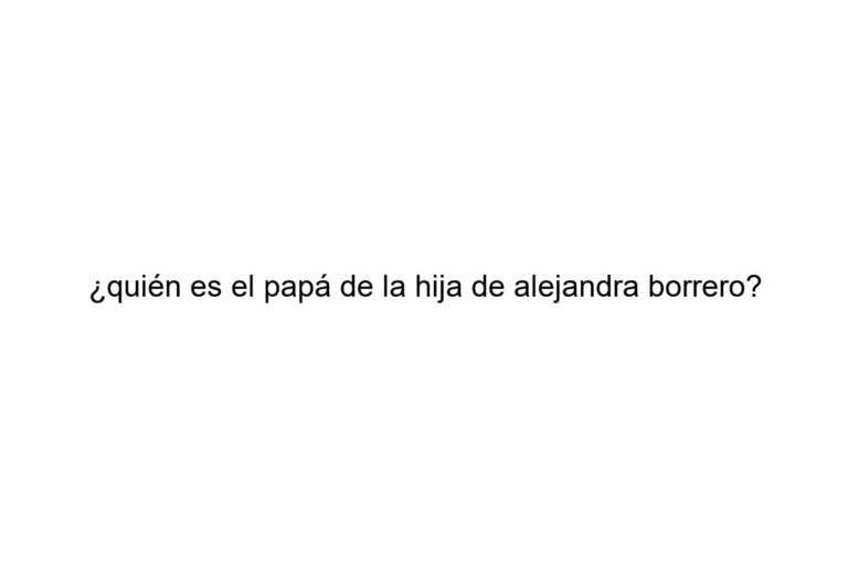 quin es el pap de la hija de alejandra borrero