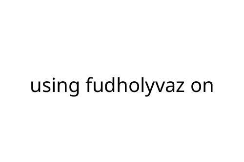 using fudholyvaz on