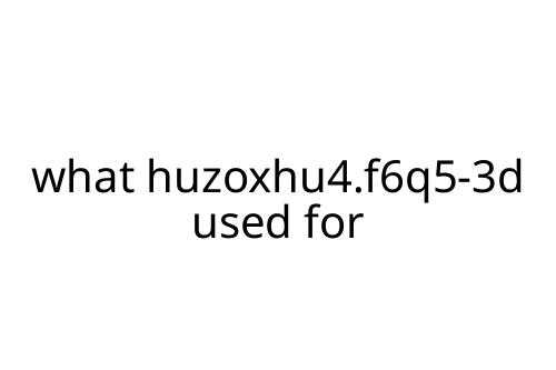 what huzoxhu4.f6q5-3d used for