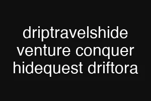 driptravelshide venture conquer hidequest driftora