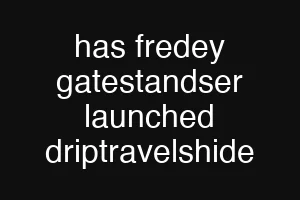 has fredey gatestandser launched driptravelshide