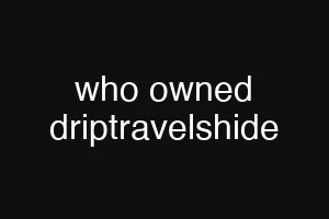 who owned driptravelshide